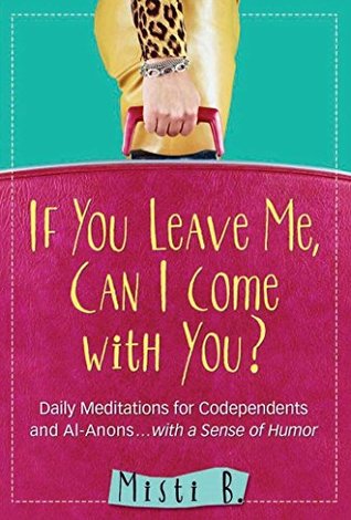 [65baa] %Full# *Download~ If You Leave Me, Can I Come with You?: Daily Meditations for Codependents and Al-Anons . . . with a Sense of Humor - Misti B. ^ePub~