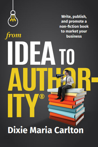 [a9ce3] !Read* From Idea to Author-Ity: Write, Publish, and Promote a Non-Fiction Book to Market Your Business - Dixie Maria Carlton !PDF!