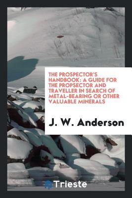 [490cb] ^R.e.a.d^ The Prospector's Handbook; A Guide for the Propsector and Traveller in Search of Metal-Bearing or Other Valuable Minerals - J.W. Anderson #P.D.F%