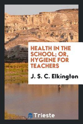 [933a1] !Read! Health in the School; Or, Hygiene for Teachers - J S C Elkington #e.P.u.b%