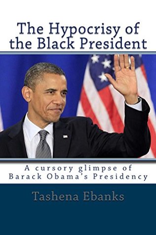 [19502] ~R.e.a.d# !O.n.l.i.n.e~ The Hypocrisy of the Black President: A cursory glimpse of Barack Obama's Presidency - Tashena Ebanks #e.P.u.b~
