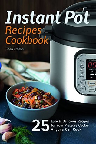 [f4119] ~Read@ Instant Pot Recipes Cookbook: 25 Easy & Delicious Recipes for Your Pressure Cooker Anyone Can Cook - Shon Brooks @ePub@