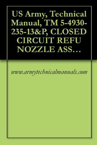 [4e886] ~Read^ US Army, Technical Manual, TM 5-4930-235-13&P, CLOSED CIRCUIT REFU NOZZLE ASSEMBLY, MODEL NUMBER 125-10000, (NSN 4930-01-264-2067), MODEL NO. 125-0505, (4930-01-289-2606) - www.armytechnicalmanuals.com !e.P.u.b^