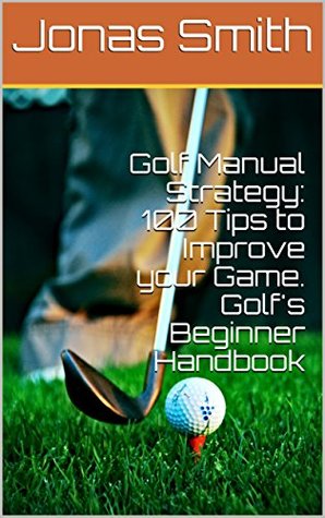 [d4516] ~Read# #Online@ Golf Manual Strategy: 100 Tips to Improve your Game. Golf's Beginner Handbook - Jonas Smith %PDF%