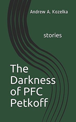 [89444] %Full@ *Download^ The Darkness of PFC Petkoff: and other stories - Andrew Ashleigh Kozelka ^P.D.F#