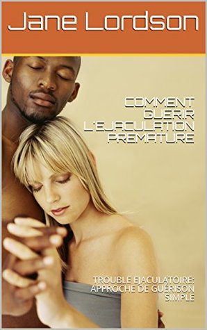 354a9] ^D.o.w.n.l.o.a.d! COMMENT GUERIR L'EJACULATION PREMATURE: TROUBLE EJACULATOIRE: APPROCHE DE GUÉRISON SIMPLE - Jane Lordson %e.P.u.b*