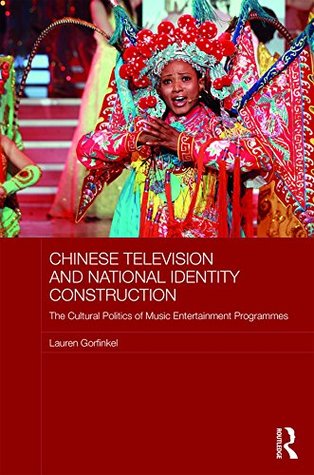 [e6bd1] !F.u.l.l.! @D.o.w.n.l.o.a.d# Chinese Television and National Identity Construction: The Cultural Politics of Music-Entertainment Programmes (Media, Culture and Social Change in Asia Series) - Lauren Gorfinkel *PDF~