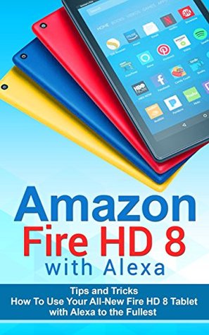 [d232b] *Read! Amazon Fire HD 8 with Alexa: 333 Tips and Tricks How To Use Your All-New Fire HD 8 Tablet with Alexa to the Fullest (Tips And Tricks, Kindle Fire HD 8 & 10, New Generation) - Justin Turner #P.D.F%