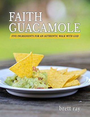 [b0a98] @Download@ Faith Guacamole: Five Ingredients for an Authentic Walk with God - Brett Ray #PDF~