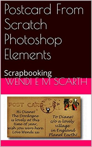 [f2e5c] %Download% Postcard From Scratch Photoshop Elements: Scrapbooking (Adobe Photoshop Elements Made Easy By Wendi E M Scarth Book 20) - Wendi E.M. Scarth %PDF^