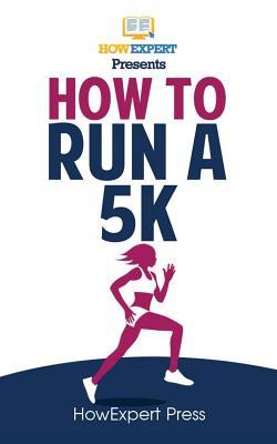 [22747] !F.u.l.l.@ @D.o.w.n.l.o.a.d@ How To Run a 5K: Your Step-By-Step Guide To Running a 5K - HowExpert Press @P.D.F!