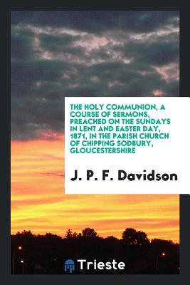 [a13f4] %F.u.l.l.* ~D.o.w.n.l.o.a.d~ The Holy Communion, a Course of Sermons, Preached on the Sundays in Lent and Easter Day, 1871, in the Parish Church of Chipping Sodbury, Gloucestershire - J P F Davidson !e.P.u.b~