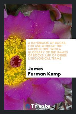 [53d71] *Download* A Handbook of Rocks, for Use Without the Microscope. with a Glossary of the Names of Rocks and of Other Lithological Terms - James Furman 1859-1926 Kemp %ePub!