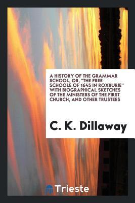 [0d26e] *Download# A History of the Grammar School, Or, the Free Schoole of 1645 in Roxburie with Biographical Sketches of the Ministers of the First Church, and Other Trustees - C K Dillaway ~P.D.F@