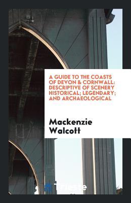c4e96] *D.o.w.n.l.o.a.d^ A Guide to the Coasts of Devon & Cornwall: Descriptive of Scenery Historical; Legendary; And Archaeological - Mackenzie Walcott !e.P.u.b%