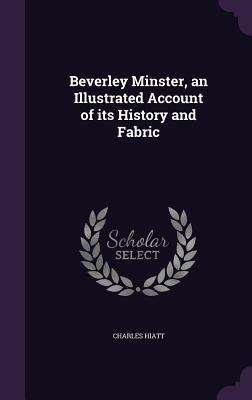 [e08ac] !R.e.a.d~ Beverley Minster, an Illustrated Account of Its History and Fabric - Charles Hiatt ~P.D.F^