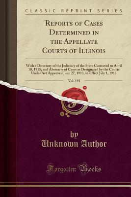 [3e8fb] !Download^ Reports of Cases Determined in the Appellate Courts of Illinois, Vol. 191: With a Directory of the Judiciary of the State Corrected to April 10, 1915, and Abstracts of Cases as Designated by the Courts Under ACT Approved June 27, 1913, in Effect July 1, 1 - Unknown %P.D.F@