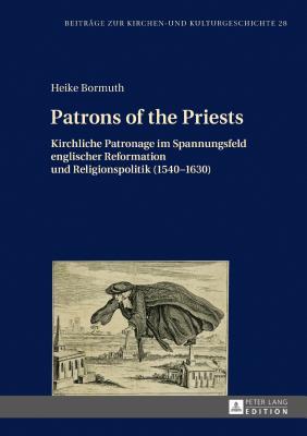 [a838d] #R.e.a.d! ~O.n.l.i.n.e# Patrons of the Priests: Kirchliche Patronage Im Spannungsfeld Englischer Reformation Und Religionspolitik (1540-1630) - Heike Bormuth ~ePub%