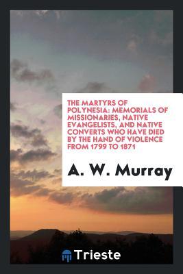 d19ad] *D.o.w.n.l.o.a.d% The Martyrs of Polynesia: Memorials of Missionaries, Native Evangelists, and Native Converts Who Have Died by the Hand of Violence from 1799 to 1871 - A.W. Murray !PDF~