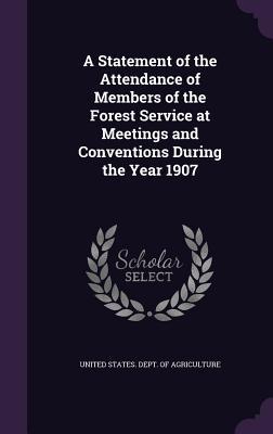 [07733] %R.e.a.d% A Statement of the Attendance of Members of the Forest Service at Meetings and Conventions During the Year 1907 - U.S. Department of Agriculture !P.D.F!