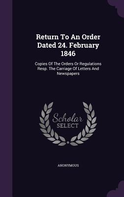 [2c65e] ^R.e.a.d^ Return to an Order Dated 24. February 1846: Copies of the Orders or Regulations Resp. the Carriage of Letters and Newspapers - Anonymous #e.P.u.b~