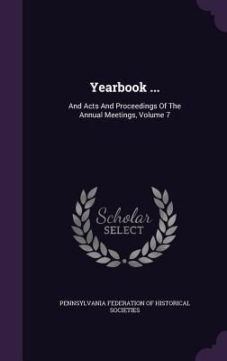 [24ddd] @Download^ Yearbook : And Acts and Proceedings of the Annual Meetings, Volume 7 - Pennsylvania Federation of Historical So ^ePub^