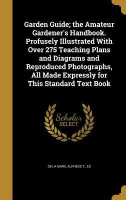 [93ed5] ~Read* !Online! Garden Guide; The Amateur Gardener's Handbook. Profusely Illustrated with Over 275 Teaching Plans and Diagrams and Reproduced Photographs, All Made Expressly for This Standard Text Book - Alpheus T Ed De La Mare #ePub%