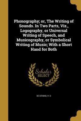 [11c16] @Read@ Phonography; Or, the Writing of Sounds. in Two Parts, Viz., Logography, or Universal Writing of Speech, and Musicography, or Symbolical Writing of Music; With a Short Hand for Both - V.D. De Stains ^ePub@