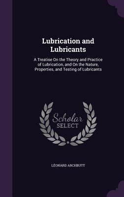 [a6901] #R.e.a.d# ^O.n.l.i.n.e* Lubrication and Lubricants: A Treatise on the Theory and Practice of Lubrication, and on the Nature, Properties, and Testing of Lubricants - Leonard Archbutt @PDF*