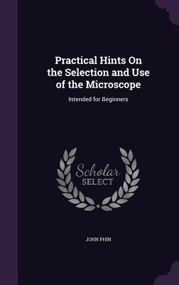 [ecb58] #Full~ !Download* Practical Hints on the Selection and Use of the Microscope: Intended for Beginners - John Phin ^e.P.u.b%