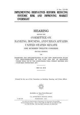 [88824] *Full^ ^Download^ Implementing Derivatives Reform: Reducing Systemic Risk and Improving Market Oversight: Hearing Before the Committee on Banking, Housing, and Urban Affairs, United States Senate, One Hundred Twelfth Congress, Second Session, on Examining the Implementat - U.S. Congress *P.D.F~