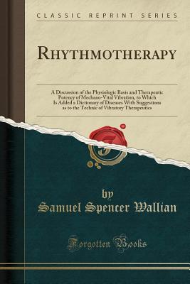 [ed81b] #Read^ %Online^ Rhythmotherapy: A Discussion of the Physiologic Basis and Therapeutic Potency of Mechano-Vital Vibration, to Which Is Added a Dictionary of Diseases with Suggestions as to the Technic of Vibratory Therapeutics (Classic Reprint) - Samuel Spencer Wallian #ePub#