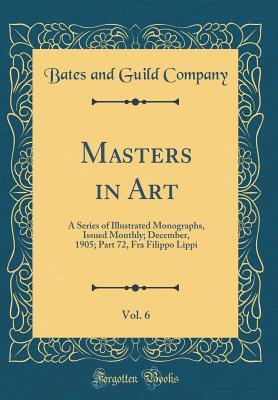 [67691] #Full^ !Download~ Masters in Art, Vol. 6: A Series of Illustrated Monographs, Issued Monthly; December, 1905; Part 72, Fra Filippo Lippi (Classic Reprint) - Bates and Guild Company ^e.P.u.b*
