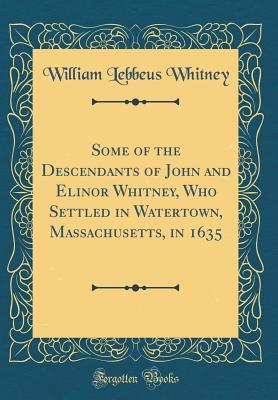 [cb064] #Full@ *Download* Some of the Descendants of John and Elinor Whitney, Who Settled in Watertown, Massachusetts, in 1635 (Classic Reprint) - William Lebbeus Whitney @P.D.F@