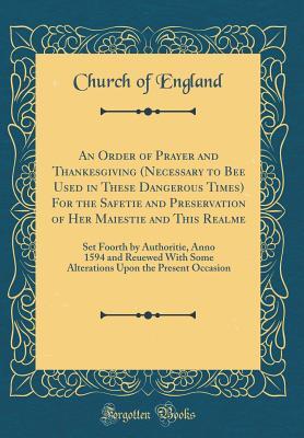 [4311a] *R.e.a.d@ @O.n.l.i.n.e* An Order of Prayer and Thankesgiving (Necessary to Bee Used in These Dangerous Times) for the Safetie and Preservation of Her Maiestie and This Realme: Set Foorth by Authoritie, Anno 1594 and Reuewed with Some Alterations Upon the Present Occasion - Church of England @e.P.u.b!