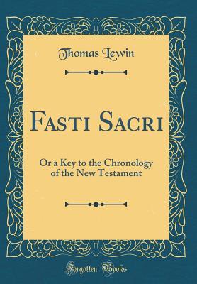 [fdb32] *R.e.a.d@ #O.n.l.i.n.e@ Fasti Sacri: Or a Key to the Chronology of the New Testament (Classic Reprint) - Thomas Lewin #ePub*