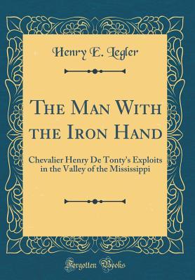 [6cb98] #F.u.l.l.@ @D.o.w.n.l.o.a.d! The Man with the Iron Hand: Chevalier Henry de Tonty's Exploits in the Valley of the Mississippi (Classic Reprint) - Henry Eduard Legler ^ePub#