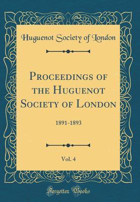 [37d02] %R.e.a.d! Proceedings of the Huguenot Society of London, Vol. 4: 1891-1893 (Classic Reprint) - Huguenot Society of London @PDF!