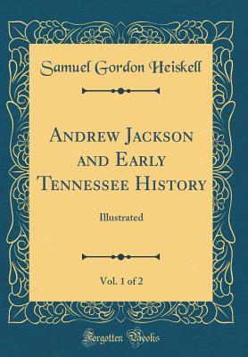 [db033] !Read! %Online* Andrew Jackson and Early Tennessee History, Vol. 1 of 2: Illustrated (Classic Reprint) - Samuel Gordon Heiskell %PDF^
