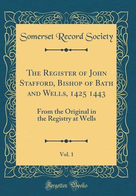 a9138] *D.o.w.n.l.o.a.d^ The Register of John Stafford, Bishop of Bath and Wells, 1425 1443, Vol. 1: From the Original in the Registry at Wells (Classic Reprint) - Somerset Record Society !ePub~