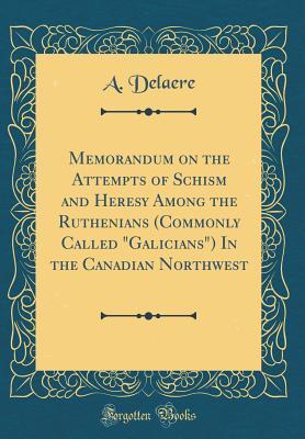 [409df] #F.u.l.l.% #D.o.w.n.l.o.a.d% Memorandum on the Attempts of Schism and Heresy Among the Ruthenians (Commonly Called Galicians) in the Canadian Northwest (Classic Reprint) - A. Delaere ^e.P.u.b~