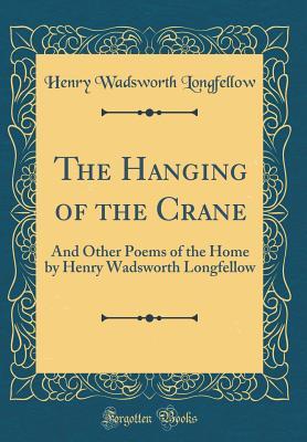 [df635] #F.u.l.l.# ~D.o.w.n.l.o.a.d# The Hanging of the Crane: And Other Poems of the Home by Henry Wadsworth Longfellow (Classic Reprint) - Henry Wadsworth Longfellow %P.D.F~