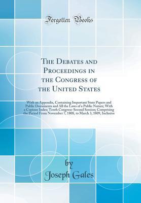 [cd656] !Full% ~Download# The Debates and Proceedings in the Congress of the United States: With an Appendix, Containing Important State Papers and Public Documents and All the Laws of a Public Nature; With a Copious Index; Tenth Congress-Second Session; Comprising the Period from - Joseph Gales ~ePub^