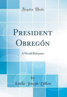 [1f67a] #R.e.a.d! @O.n.l.i.n.e~ President Obreg�n: A World Reformer (Classic Reprint) - Emile Joseph Dillon @e.P.u.b%