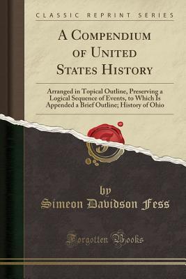 [618cb] ^F.u.l.l.^ *D.o.w.n.l.o.a.d% A Compendium of United States History: Arranged in Topical Outline, Preserving a Logical Sequence of Events, to Which Is Appended a Brief Outline; History of Ohio (Classic Reprint) - Simeon Davidson Fess %P.D.F~