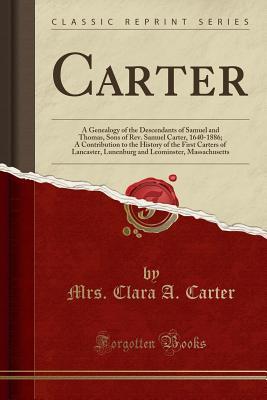 468f9] #D.o.w.n.l.o.a.d@ Carter: A Genealogy of the Descendants of Samuel and Thomas, Sons of Rev. Samuel Carter, 1640-1886; A Contribution to the History of the First Carters of Lancaster, Lunenburg and Leominster, Massachusetts (Classic Reprint) - Mrs Clara a Carter @PDF#