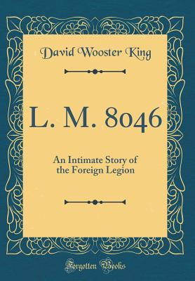 [a6b7e] ^Read# %Online@ L. M. 8046: An Intimate Story of the Foreign Legion (Classic Reprint) - David Wooster King %PDF@