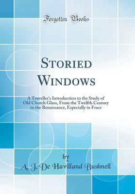 [dba82] @R.e.a.d% *O.n.l.i.n.e* Storied Windows: A Traveller's Introduction to the Study of Old Church Glass, from the Twelfth Century to the Renaissance, Especially in Frace (Classic Reprint) - A.J. de Havilland Bushnell %e.P.u.b^