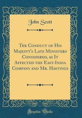 [be4ba] !F.u.l.l.^ *D.o.w.n.l.o.a.d@ The Conduct of His Majesty's Late Ministers Considered, as It Affected the East-India Company and Mr. Hastings (Classic Reprint) - John Scott @e.P.u.b!