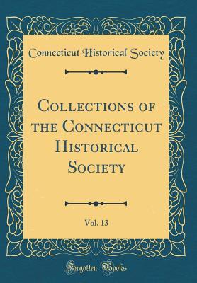 [ff5ce] !R.e.a.d@ Collections of the Connecticut Historical Society, Vol. 13 (Classic Reprint) - Connecticut Historical Society %e.P.u.b~